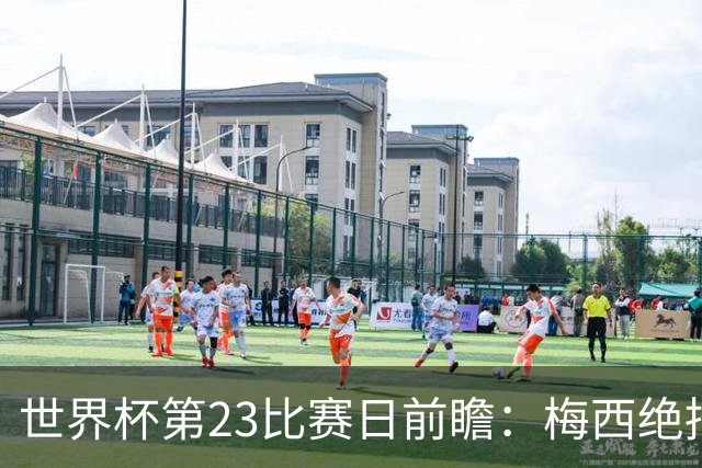 世界杯第23比赛日前瞻：梅西绝招能破“佛的脚”，法老难赢亚洲队