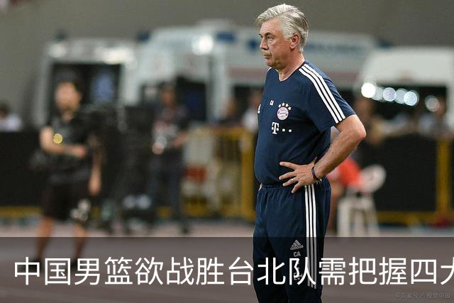 中国男篮欲战胜台北队需把握四大关键原则，避免失误