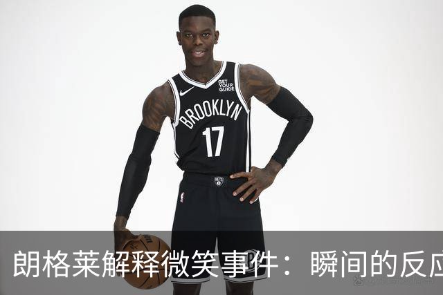 朗格莱解释微笑事件：瞬间的反应 不是对结果的感受