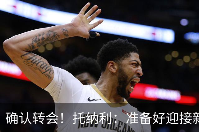 确认转会！托纳利：准备好迎接新冒险；重返米兰？时机合适会讨论